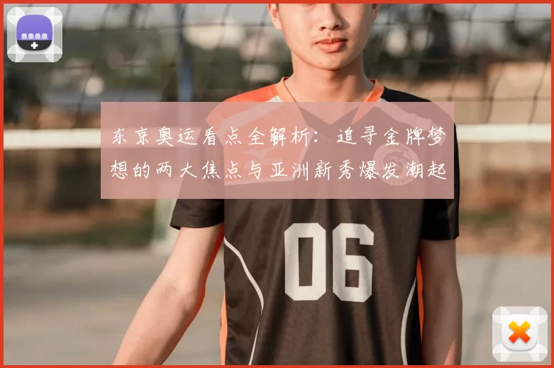 东京奥运看点全解析：追寻金牌梦想的两大焦点与亚洲新秀爆发潮起