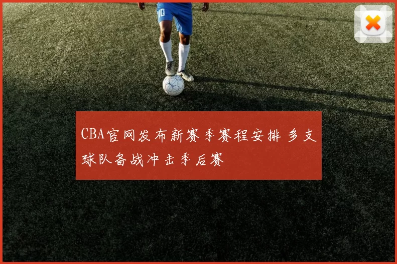 CBA官网发布新赛季赛程安排 多支球队备战冲击季后赛