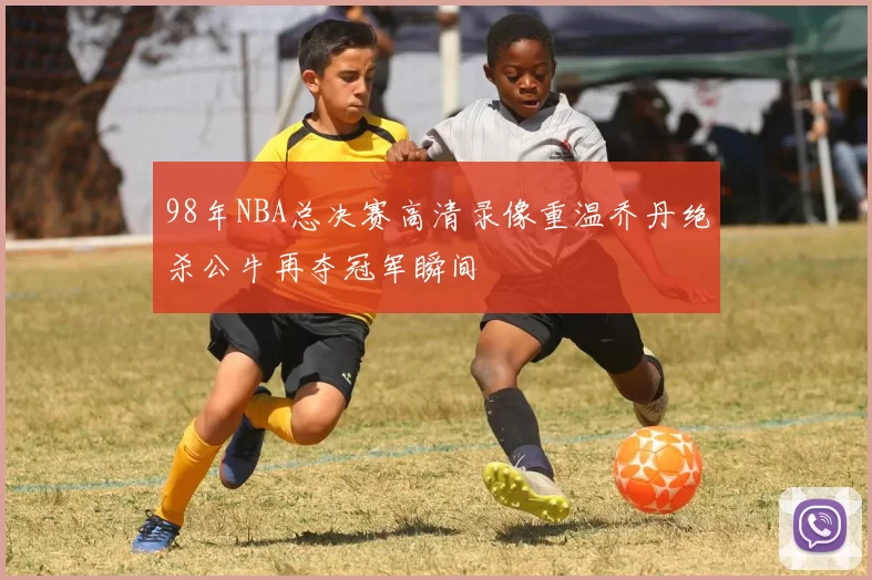 98年NBA总决赛高清录像重温乔丹绝杀公牛再夺冠军瞬间