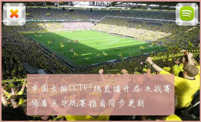 中国女排CCTV5线直播开启 决战赛场看点与观赛指南同步更新