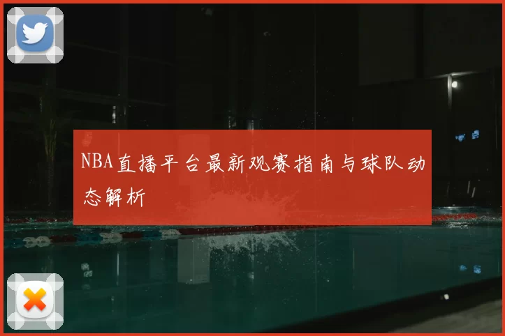 NBA直播平台最新观赛指南与球队动态解析
