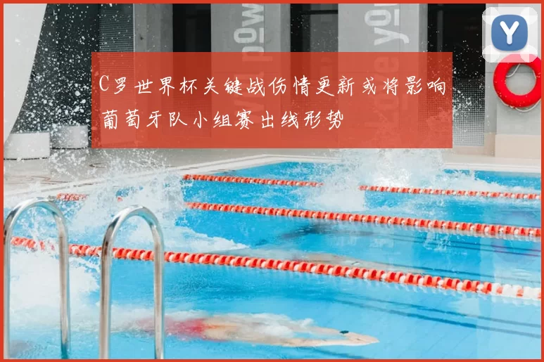 C罗世界杯关键战伤情更新或将影响葡萄牙队小组赛出线形势