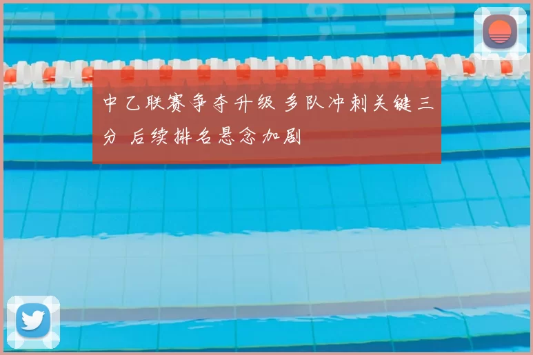 中乙联赛争夺升级 多队冲刺关键三分 后续排名悬念加剧