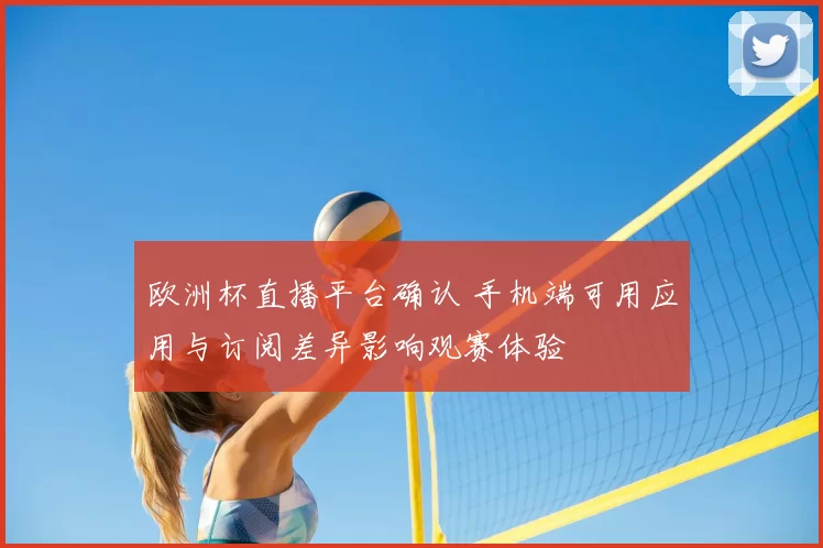 欧洲杯直播平台确认 手机端可用应用与订阅差异影响观赛体验