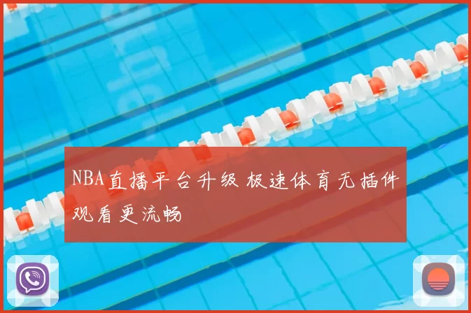 NBA直播平台升级 极速体育无插件观看更流畅
