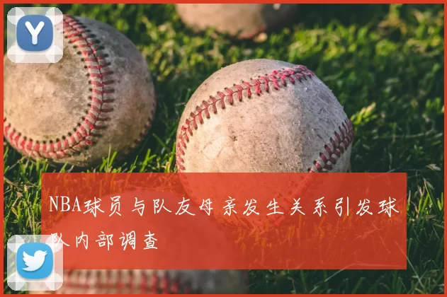 NBA球员与队友母亲发生关系引发球队内部调查