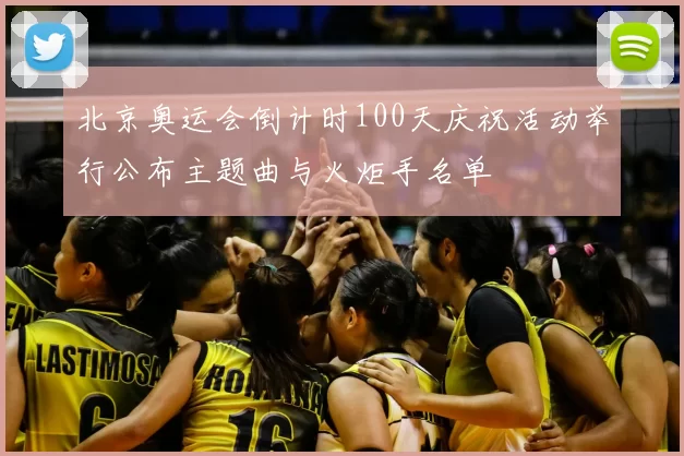北京奥运会倒计时100天庆祝活动举行公布主题曲与火炬手名单