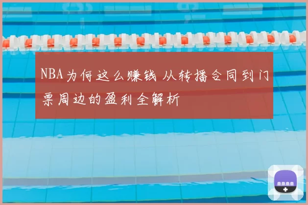 NBA为何这么赚钱 从转播合同到门票周边的盈利全解析