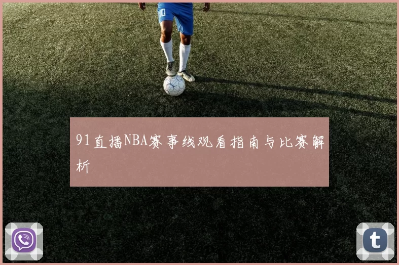 91直播NBA赛事线观看指南与比赛解析