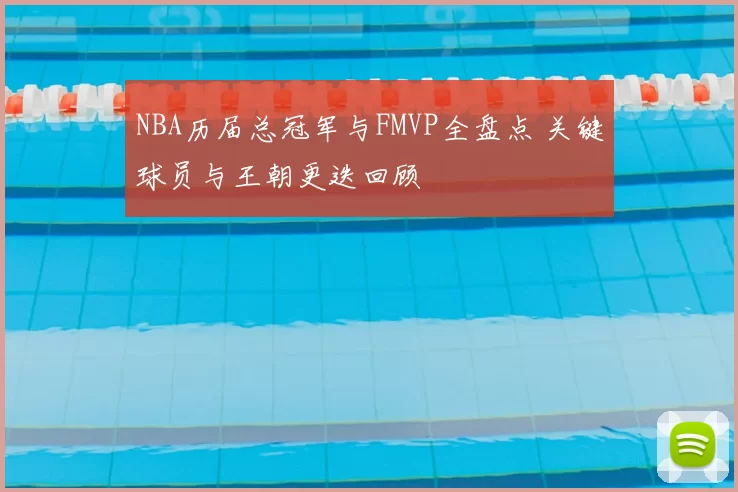 NBA历届总冠军与FMVP全盘点 关键球员与王朝更迭回顾