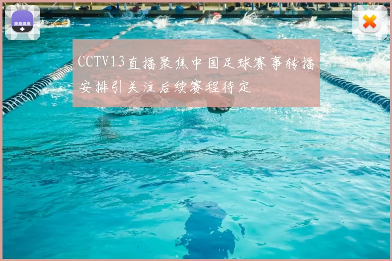 CCTV13直播聚焦中国足球赛事转播安排引关注后续赛程待定