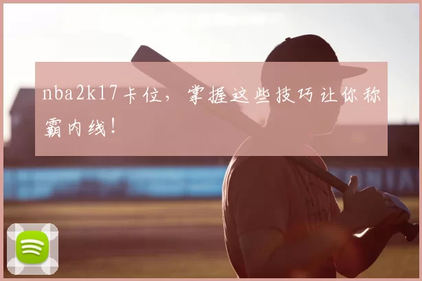 nba2k17卡位，掌握这些技巧让你称霸内线！