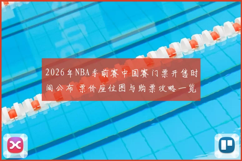 2026年NBA季前赛中国赛门票开售时间公布 票价座位图与购票攻略一览