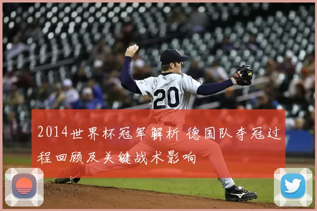 2014世界杯冠军解析 德国队夺冠过程回顾及关键战术影响