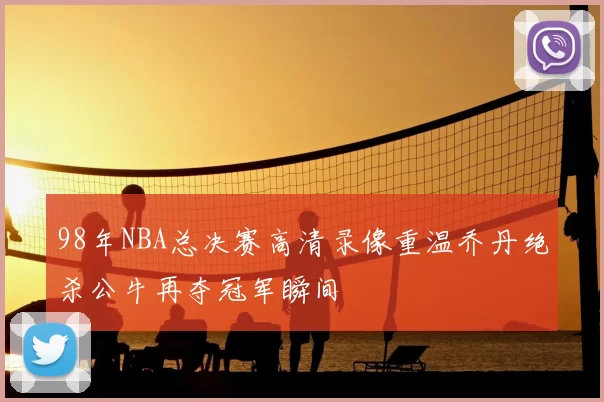 98年NBA总决赛高清录像重温乔丹绝杀公牛再夺冠军瞬间