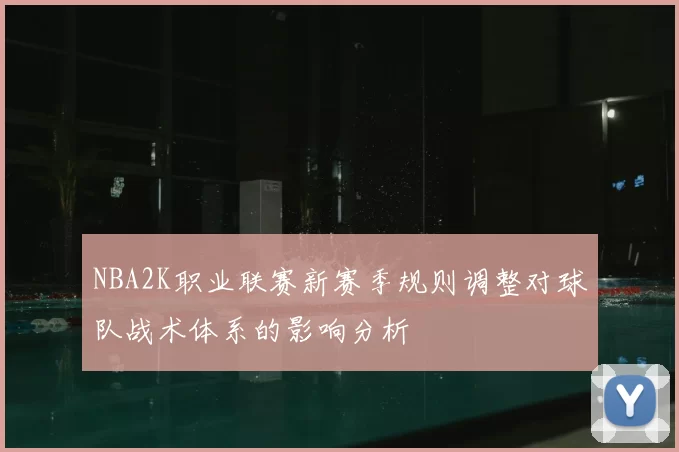 NBA2K职业联赛新赛季规则调整对球队战术体系的影响分析