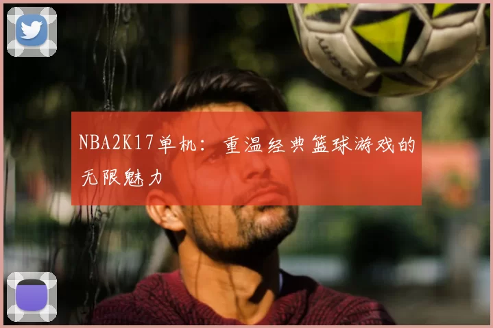 NBA2K17单机：重温经典篮球游戏的无限魅力