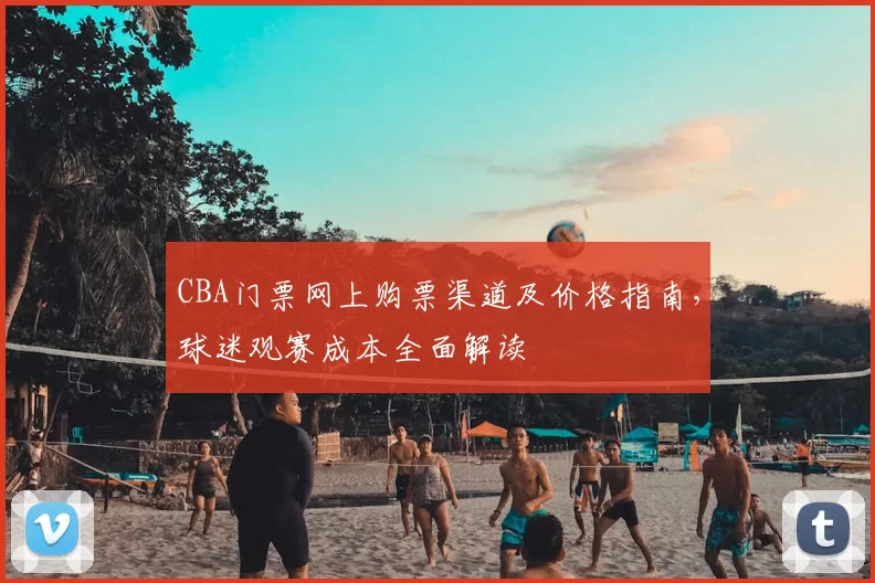 CBA门票网上购票渠道及价格指南，球迷观赛成本全面解读