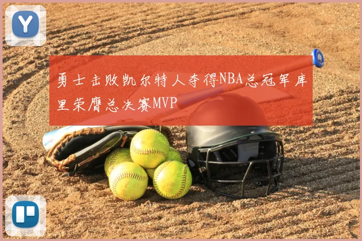 勇士击败凯尔特人夺得NBA总冠军库里荣膺总决赛MVP