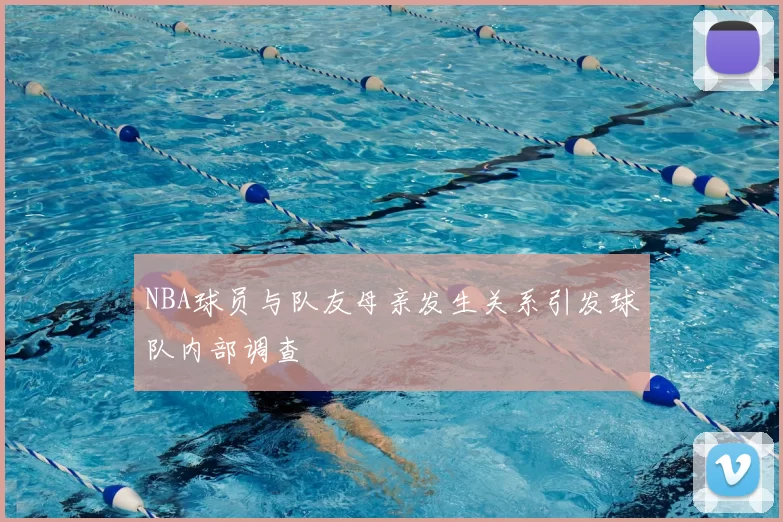 NBA球员与队友母亲发生关系引发球队内部调查
