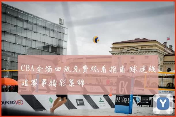 CBA全场回放免费观看指南 球迷线追赛事精彩集锦