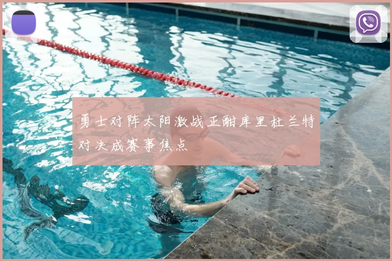 勇士对阵太阳激战正酣库里杜兰特对决成赛事焦点