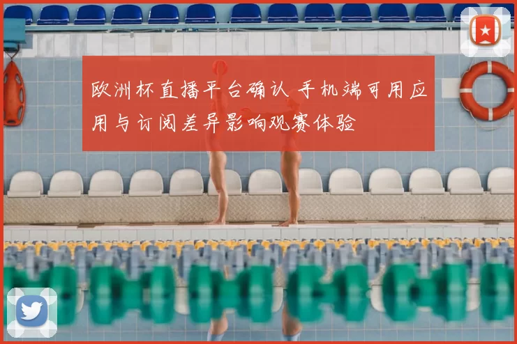 欧洲杯直播平台确认 手机端可用应用与订阅差异影响观赛体验