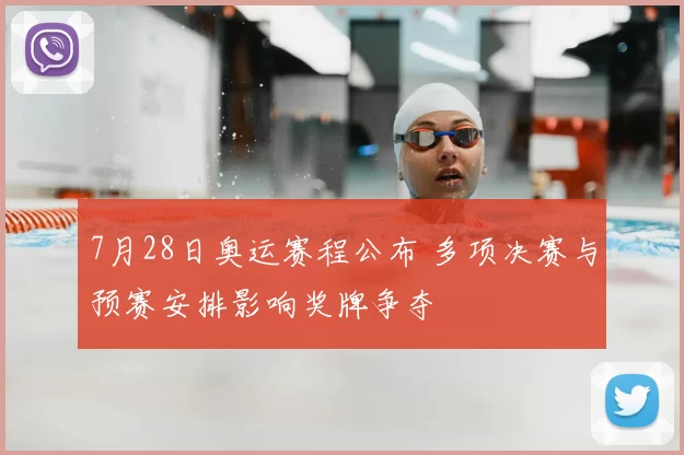 7月28日奥运赛程公布 多项决赛与预赛安排影响奖牌争夺
