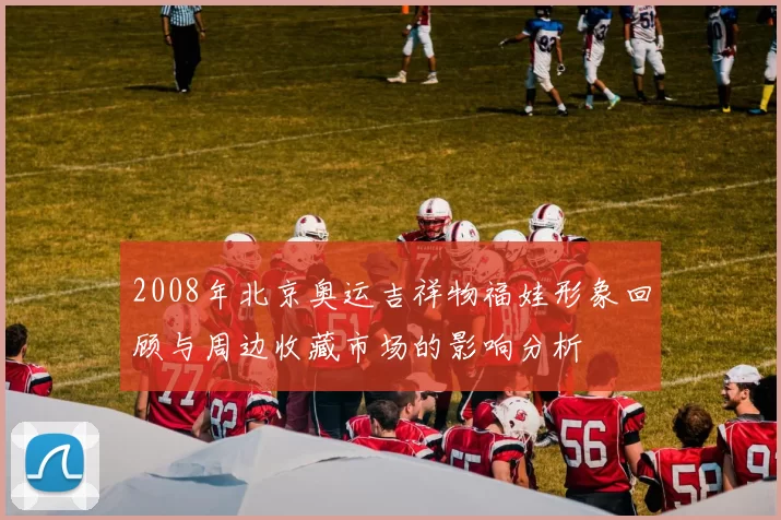 2008年北京奥运吉祥物福娃形象回顾与周边收藏市场的影响分析