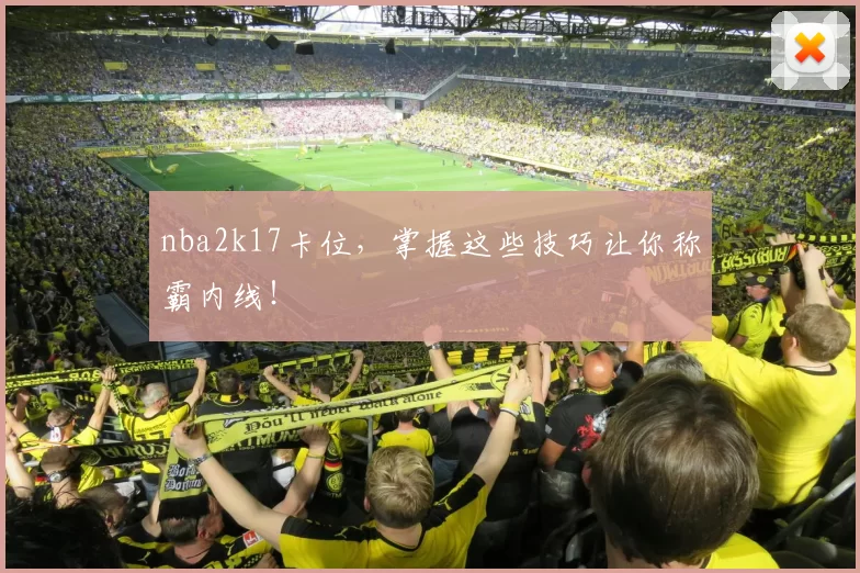 nba2k17卡位，掌握这些技巧让你称霸内线！
