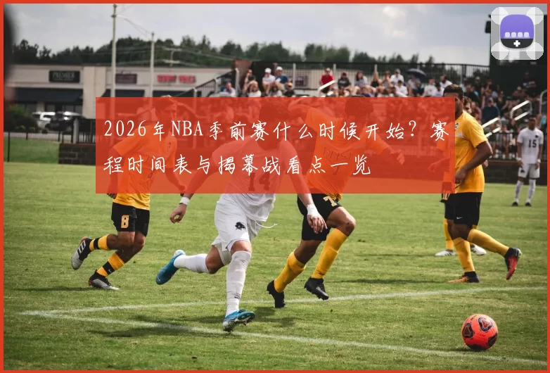 2026年NBA季前赛什么时候开始？赛程时间表与揭幕战看点一览