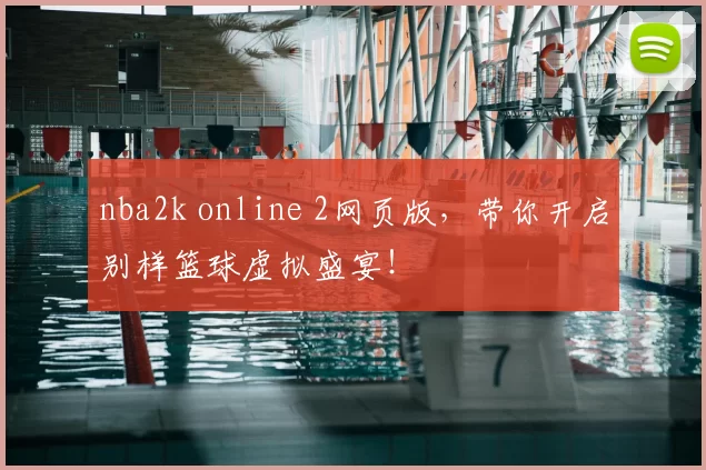 nba2k online 2网页版,带你开启别样篮球虚拟盛宴!