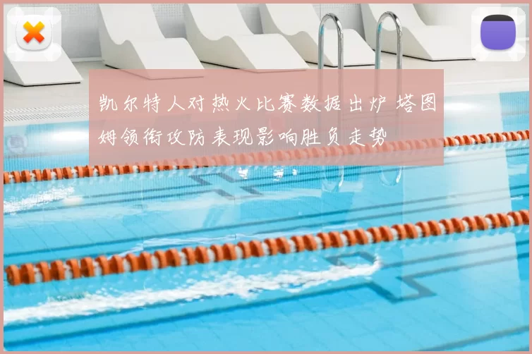 凯尔特人对热火比赛数据出炉 塔图姆领衔攻防表现影响胜负走势