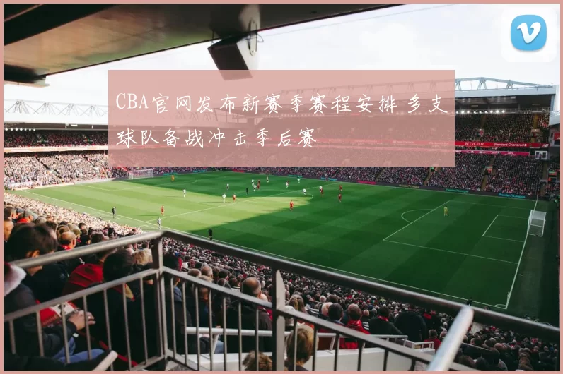 CBA官网发布新赛季赛程安排 多支球队备战冲击季后赛