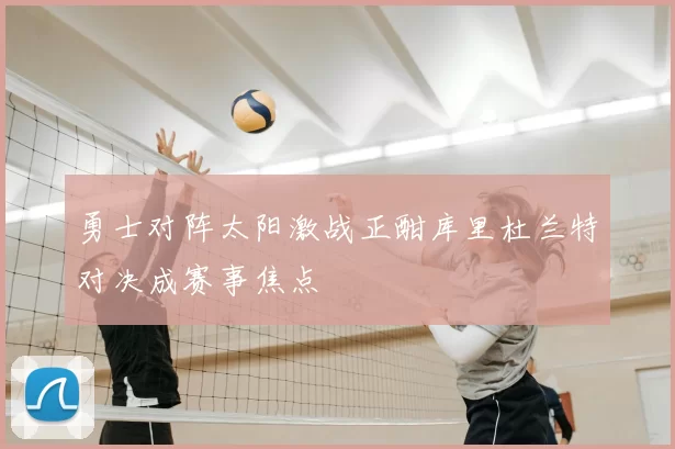 勇士对阵太阳激战正酣库里杜兰特对决成赛事焦点