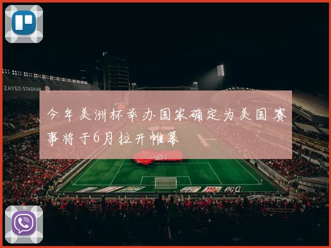 今年美洲杯举办国家确定为美国 赛事将于6月拉开帷幕