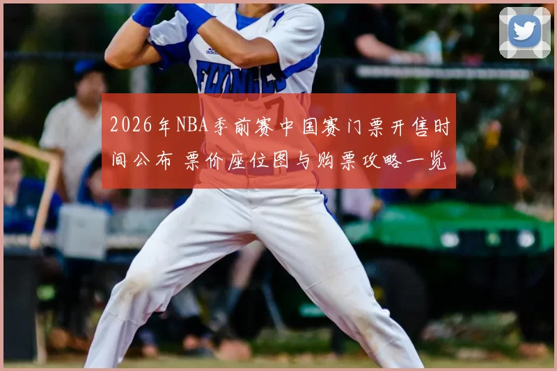 2026年NBA季前赛中国赛门票开售时间公布 票价座位图与购票攻略一览