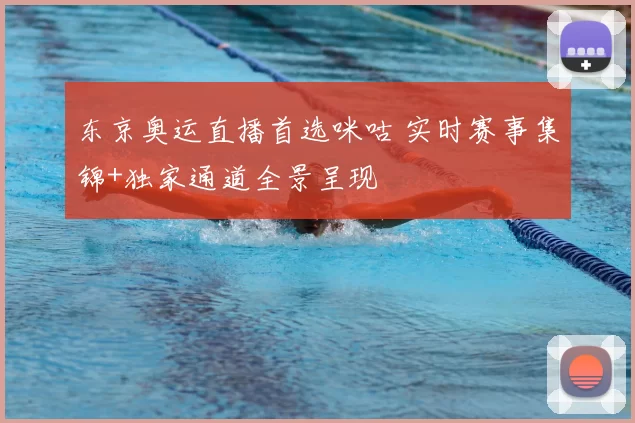 东京奥运直播首选咪咕 实时赛事集锦+独家通道全景呈现