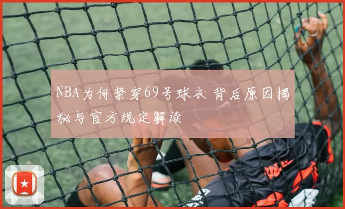NBA为何禁穿69号球衣 背后原因揭秘与官方规定解读