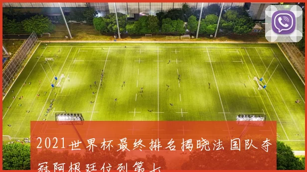 2021世界杯最终排名揭晓法国队夺冠阿根廷位列第七