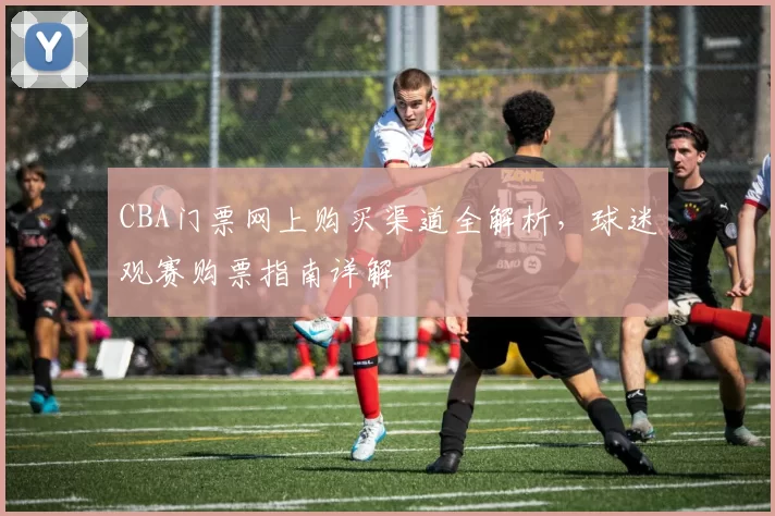 CBA门票网上购买渠道全解析，球迷观赛购票指南详解