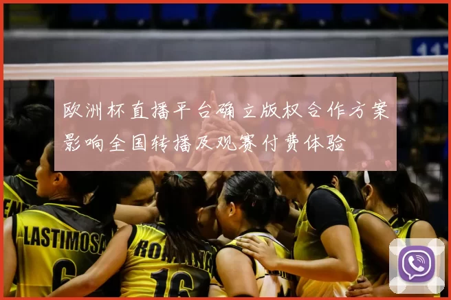 欧洲杯直播平台确立版权合作方案影响全国转播及观赛付费体验