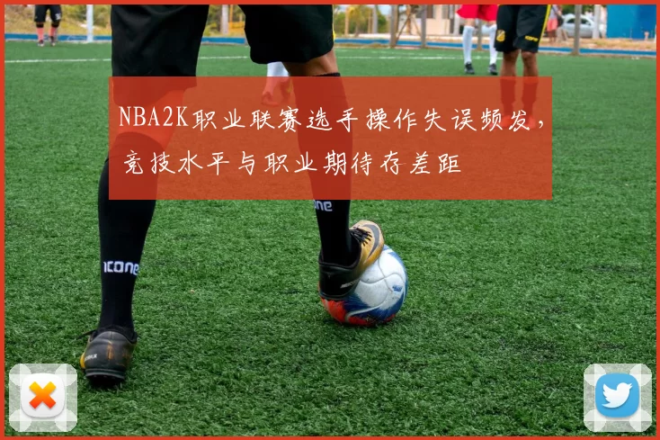 NBA2K职业联赛选手操作失误频发，竞技水平与职业期待存差距