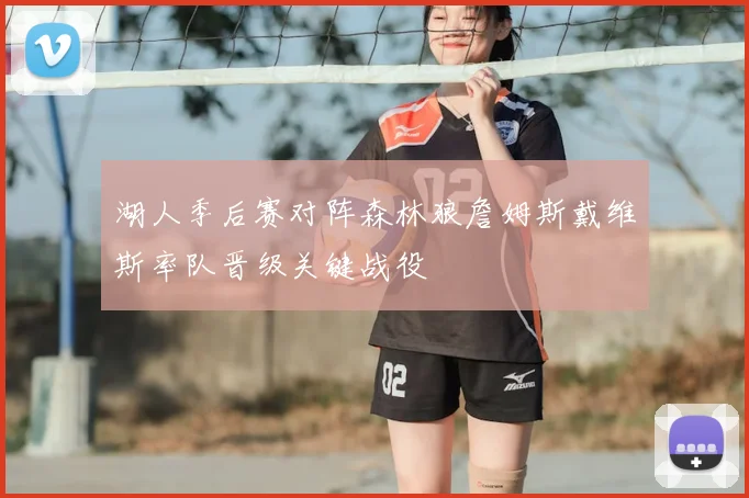湖人季后赛对阵森林狼詹姆斯戴维斯率队晋级关键战役