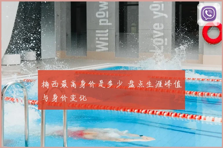 梅西最高身价是多少 盘点生涯峰值与身价变化
