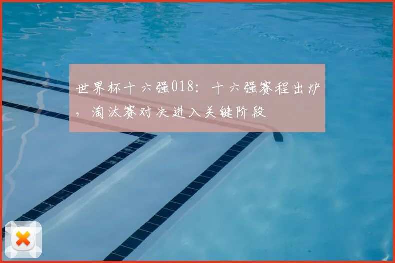 世界杯十六强018:十六强赛程出炉,淘汰赛对决进入关键阶段