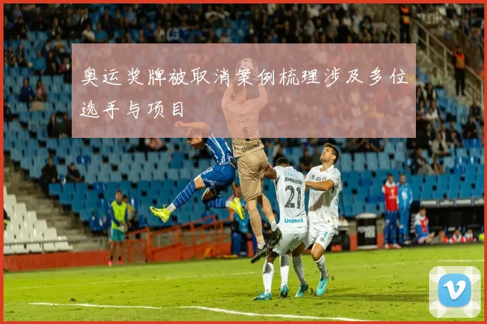 奥运奖牌被取消案例梳理涉及多位选手与项目