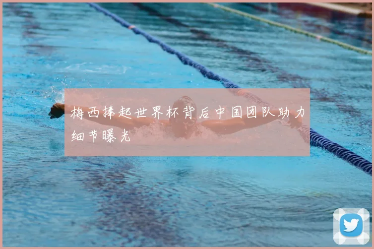 梅西捧起世界杯背后中国团队助力细节曝光