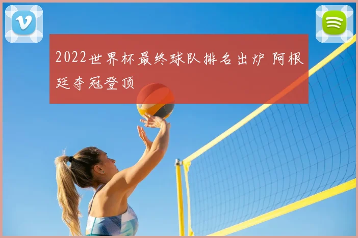 2022世界杯最终球队排名出炉 阿根廷夺冠登顶